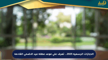 الإجازات الرسمية 2025.. تعرف على موعد عطلة عيد الأضحى القادمة